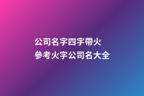 公司名字四字帶火 參考火字公司名大全-第1張-公司起名-玄機派
